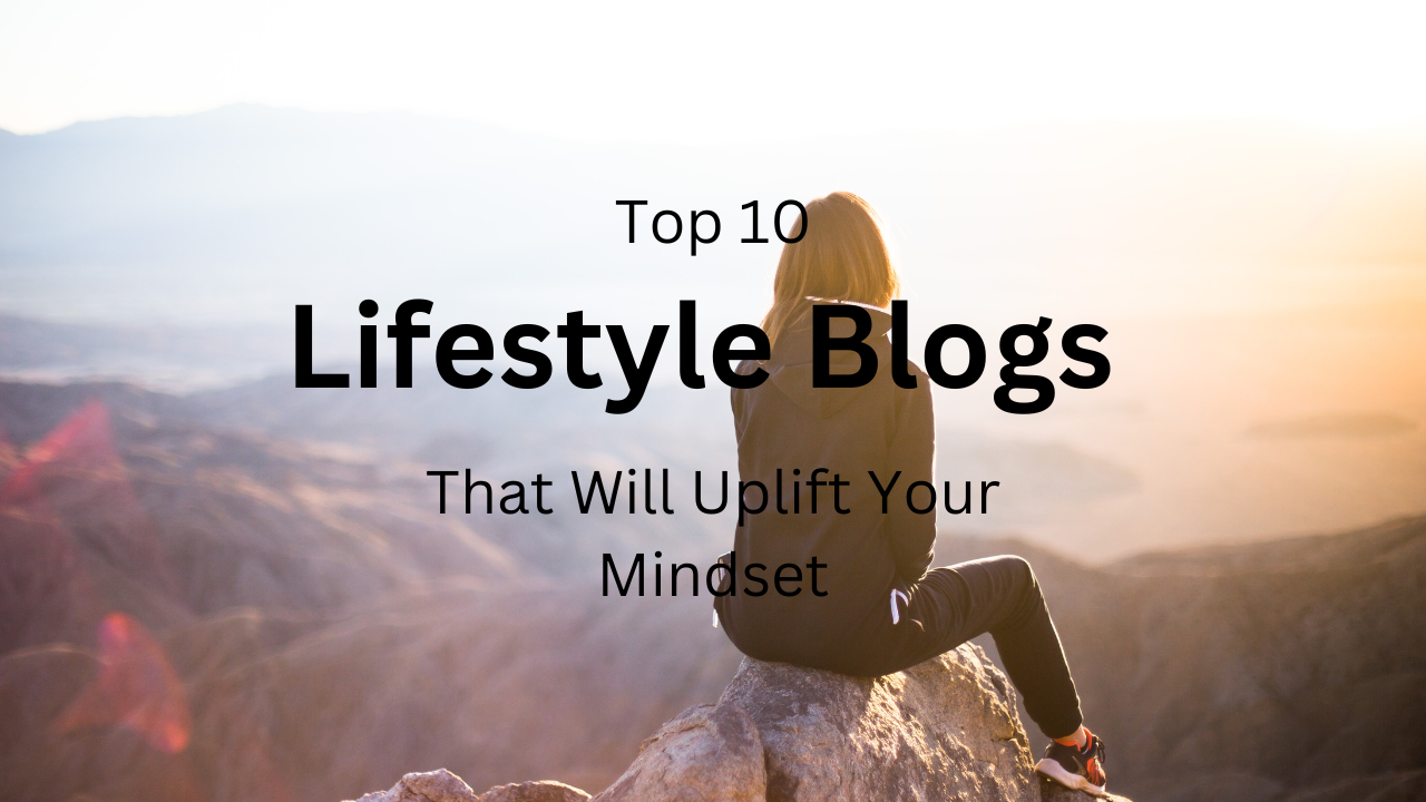 Top 10 Lifestyle Blogs That Will Uplift Your Mindset